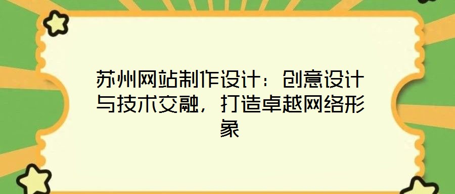 蘇州網站制作設計:創意設計與技術交融,打造卓越網絡形象