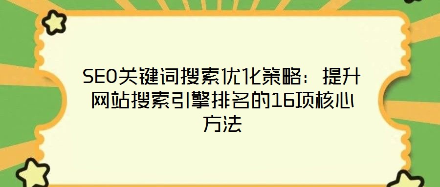 SEO關鍵詞搜索優化策略:提升網站搜索引擎排名的16項核心方法