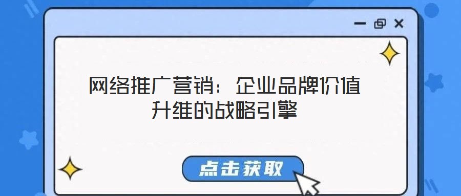 網絡推廣營銷:企業品牌價值升維的戰略引擎
