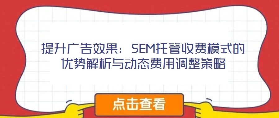 提升廣告效果:SEM托管收費模式的優(yōu)勢解析與動態(tài)費用調(diào)整策略