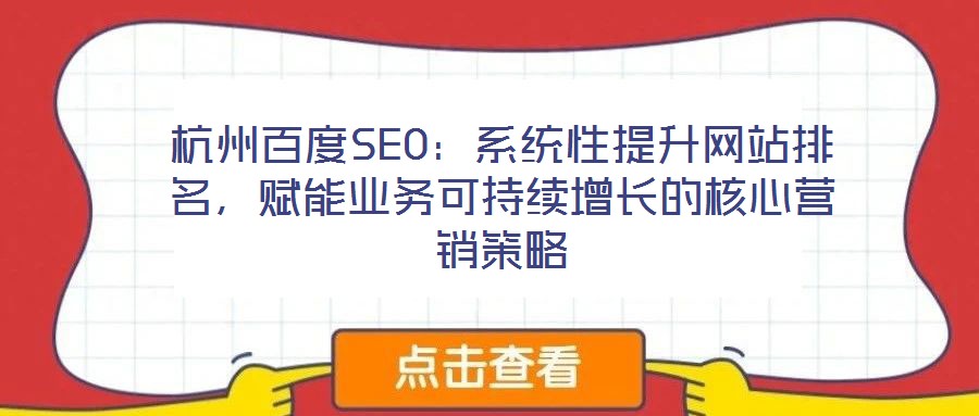 杭州百度SEO：系統性提升網站排名，賦能業務可持續增長的核心營銷策略