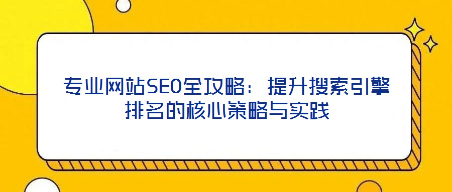 專業(yè)網(wǎng)站SEO全攻略:提升搜索引擎排名的核心策略與實(shí)踐