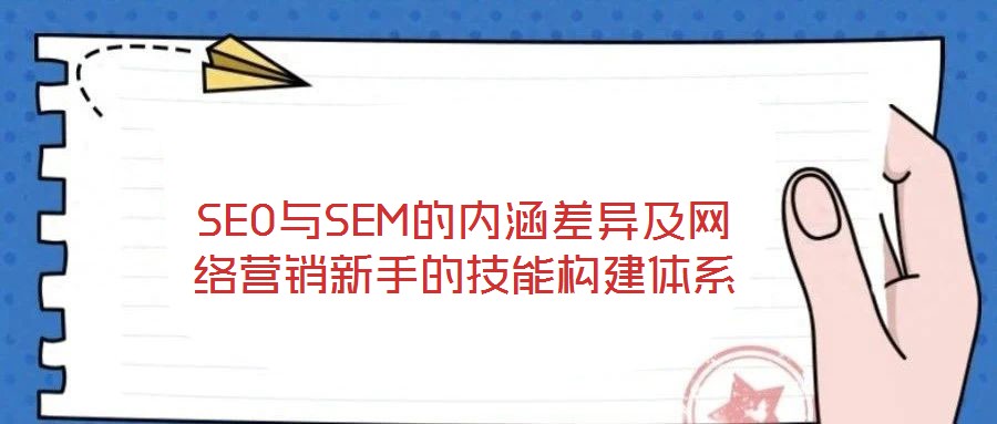 SEO與SEM的內(nèi)涵差異及網(wǎng)絡營銷新手的技能構建體系