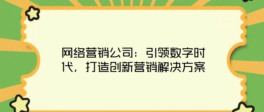 網(wǎng)絡營銷公司:引領(lǐng)數(shù)字時代,打造創(chuàng)新營銷解決方案