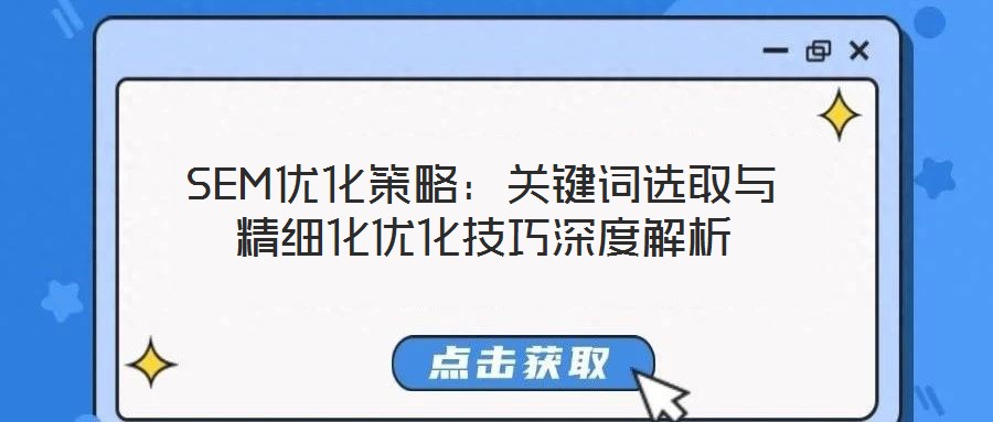 SEM優(yōu)化策略:關(guān)鍵詞選取與精細(xì)化優(yōu)化技巧深度解析