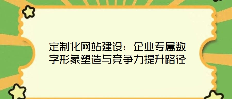 定制化網站建設:企業專屬數字形象塑造與競爭力提升路徑