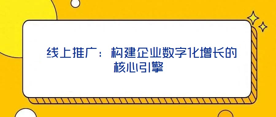 線上推廣:構建企業數字化增長的核心引擎