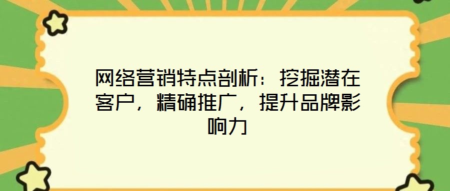 網(wǎng)絡營銷特點剖析:挖掘潛在客戶,精確推廣,提升品牌影響力