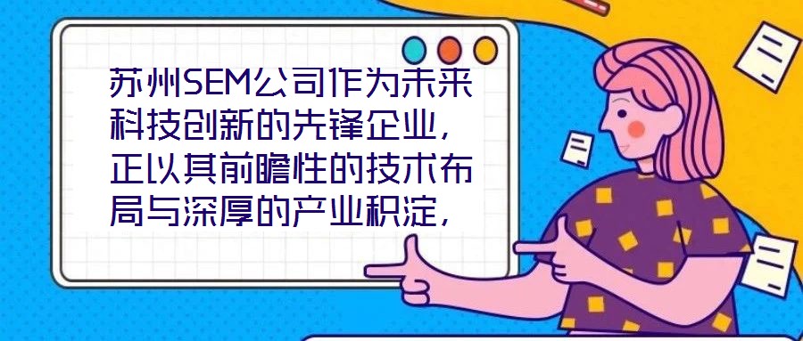 蘇州SEM公司作為未來科技創(chuàng)新的先鋒企業(yè),正以其前瞻性的技術(shù)布局與深厚的產(chǎn)業(yè)積淀,重塑行業(yè)競(jìng)爭(zhēng)格局。本文將從技術(shù)創(chuàng)新、產(chǎn)業(yè)應(yīng)用、市場(chǎng)前景及企業(yè)文化四大維度,系統(tǒng)