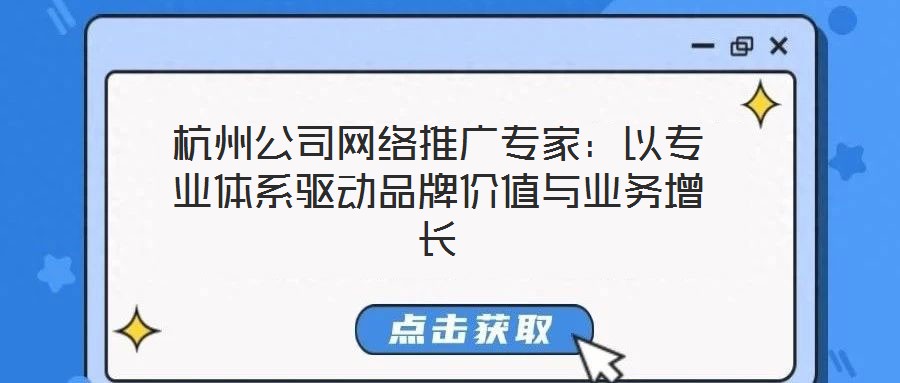 杭州公司網(wǎng)絡(luò)推廣專家:以專業(yè)體系驅(qū)動品牌價(jià)值與業(yè)務(wù)增長