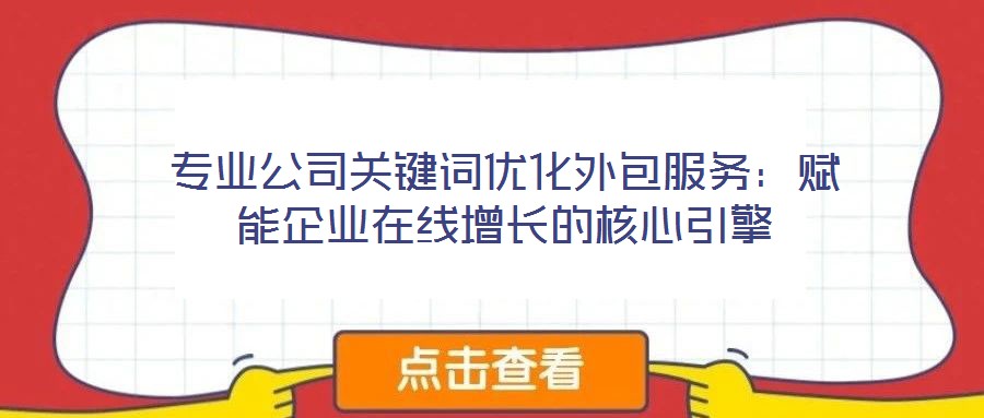 專業公司關鍵詞優化外包服務:賦能企業在線增長的核心引擎