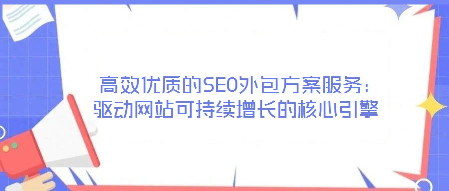  高效優質的SEO外包方案服務：驅動網站可持續增長的核心引擎