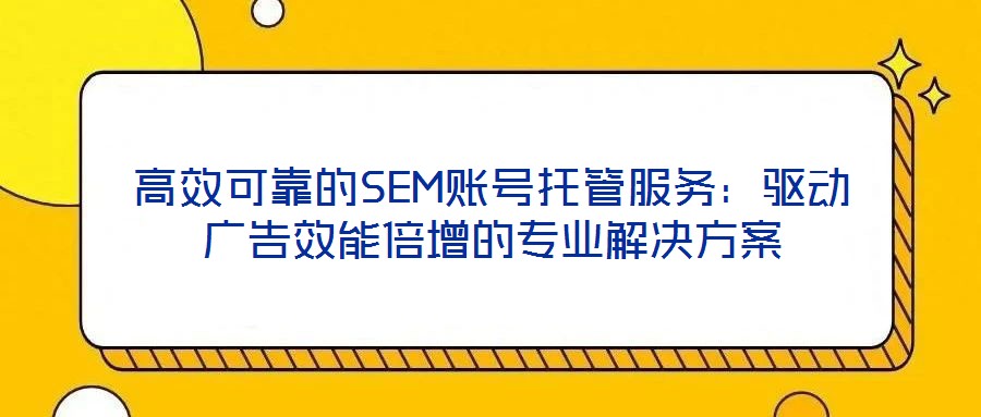 高效可靠的SEM賬號托管服務(wù):驅(qū)動廣告效能倍增的專業(yè)解決方案