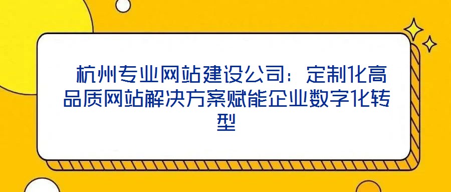 杭州專業(yè)網站建設公司:定制化高品質網站解決方案賦能企業(yè)數字化轉型