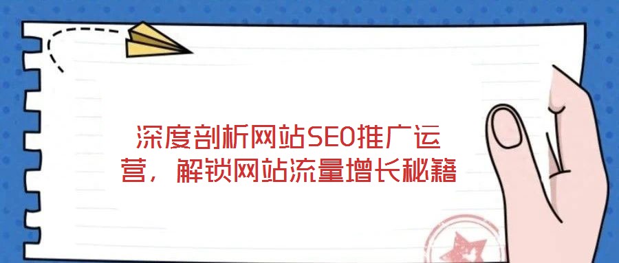 深度剖析網(wǎng)站SEO推廣運(yùn)營(yíng),解鎖網(wǎng)站流量增長(zhǎng)秘籍