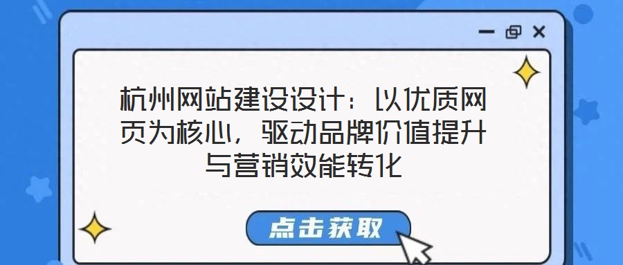 杭州網站建設設計:以優質網頁為核心,驅動品牌價值提升與營銷效能轉化