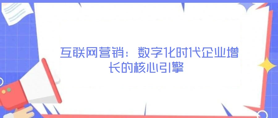 互聯(lián)網(wǎng)營銷:數(shù)字化時(shí)代企業(yè)增長的核心引擎