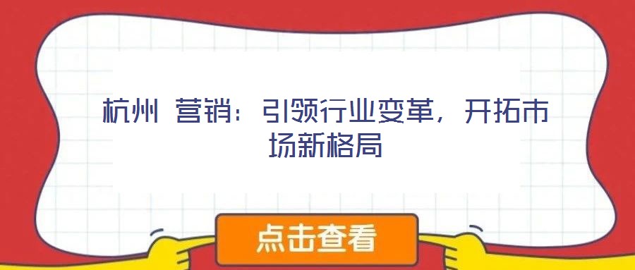 杭州 營銷:引領(lǐng)行業(yè)變革,開拓市場新格局