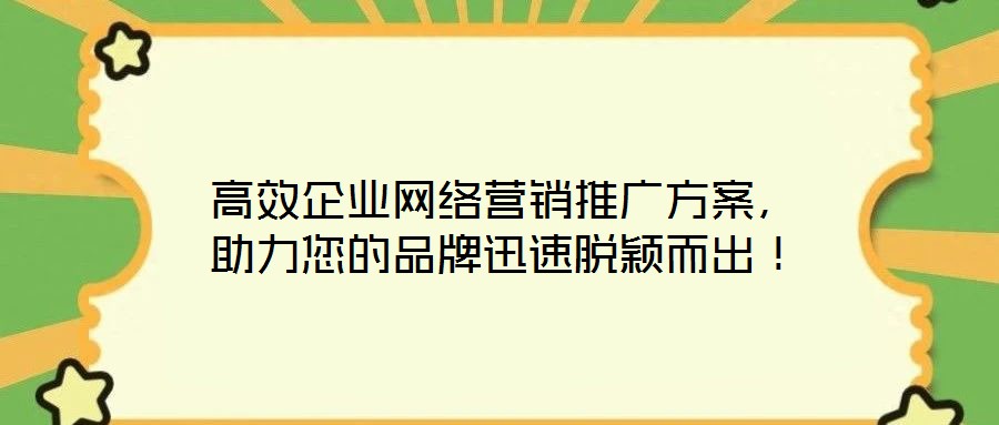高效企業(yè)網(wǎng)絡(luò)營(yíng)銷推廣方案，助力您的品牌迅速脫穎而出！