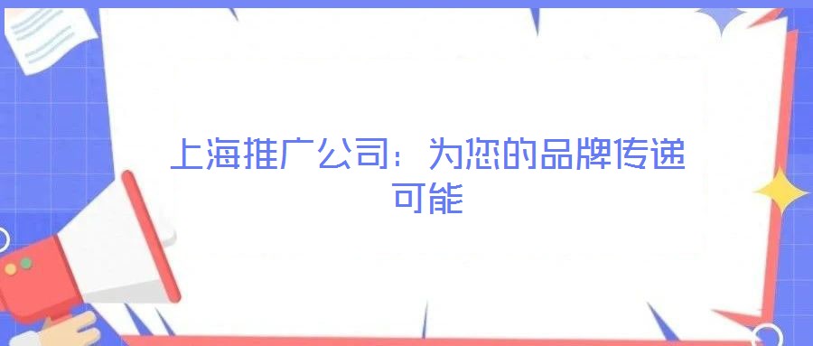 上海推廣公司:為您的品牌傳遞可能