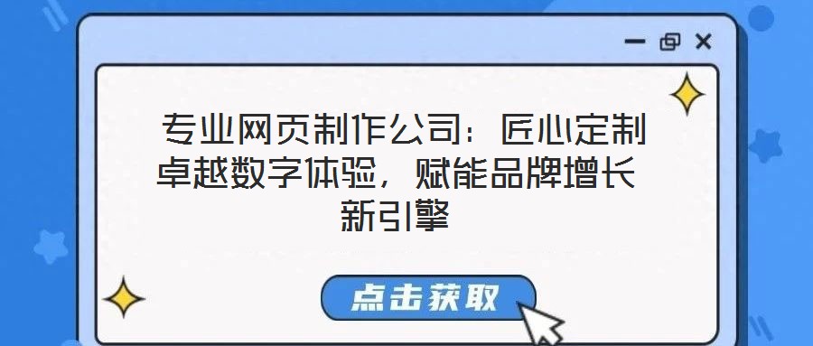 專業(yè)網(wǎng)頁制作公司:匠心定制卓越數(shù)字體驗,賦能品牌增長新引擎