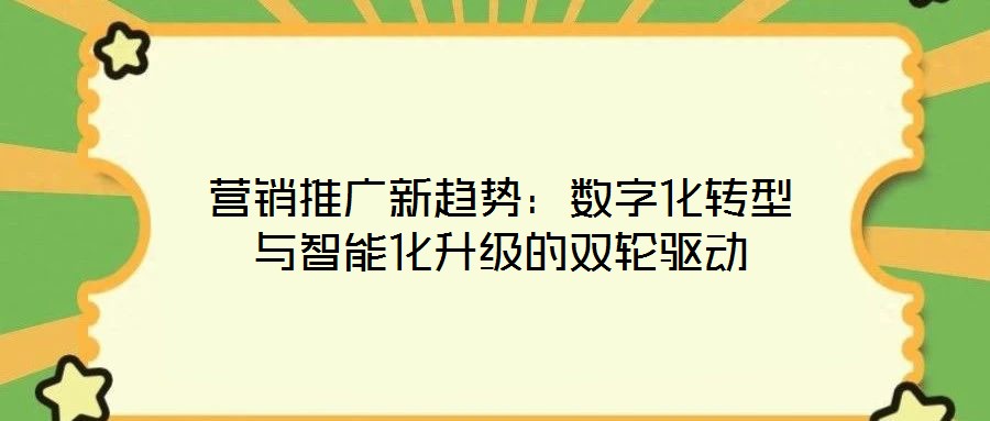 營(yíng)銷(xiāo)推廣新趨勢(shì):數(shù)字化轉(zhuǎn)型與智能化升級(jí)的雙輪驅(qū)動(dòng)
