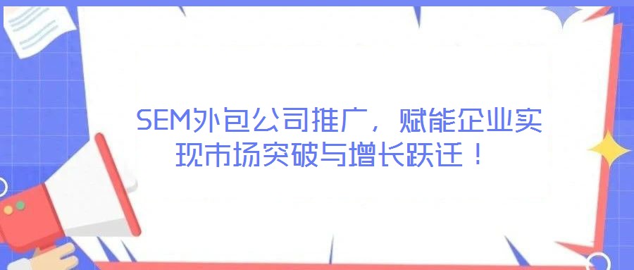 SEM外包公司推廣,賦能企業(yè)實(shí)現(xiàn)市場(chǎng)突破與增長(zhǎng)躍遷!