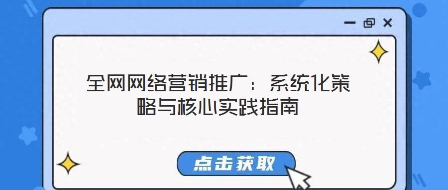 全網(wǎng)網(wǎng)絡(luò)營(yíng)銷(xiāo)推廣:系統(tǒng)化策略與核心實(shí)踐指南
