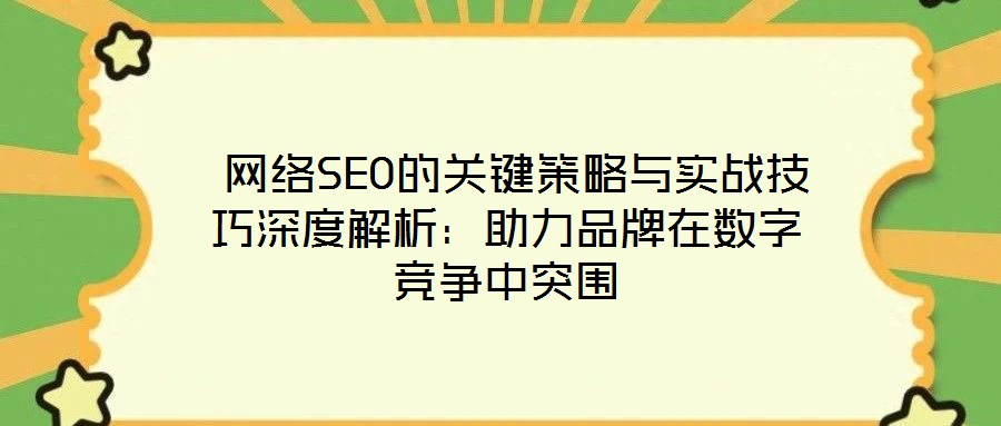 網絡SEO的關鍵策略與實戰技巧深度解析:助力品牌在數字競爭中突圍