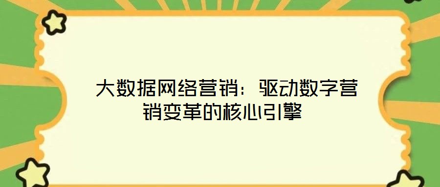 大數(shù)據(jù)網(wǎng)絡(luò)營銷:驅(qū)動數(shù)字營銷變革的核心引擎
