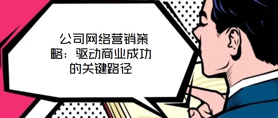 公司網絡營銷策略:驅動商業成功的關鍵路徑
