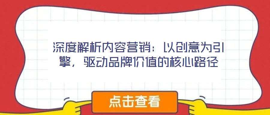 深度解析內容營銷:以創意為引擎,驅動品牌價值的核心路徑