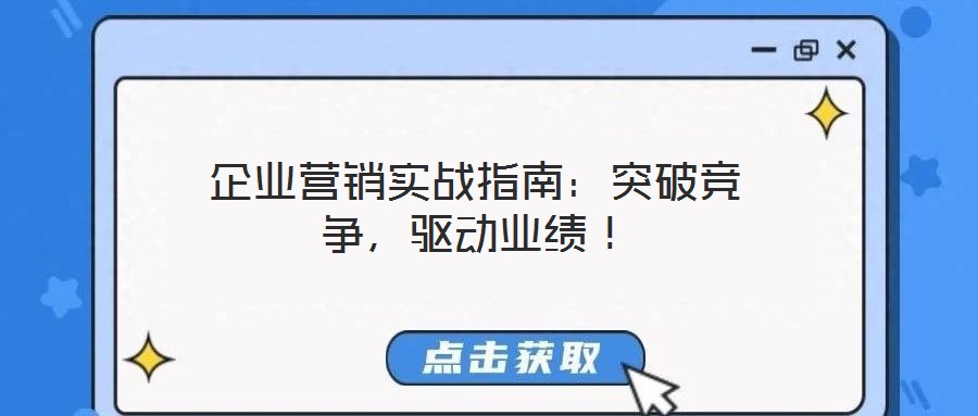 企業(yè)營銷實(shí)戰(zhàn)指南：突破競爭，驅(qū)動(dòng)業(yè)績！