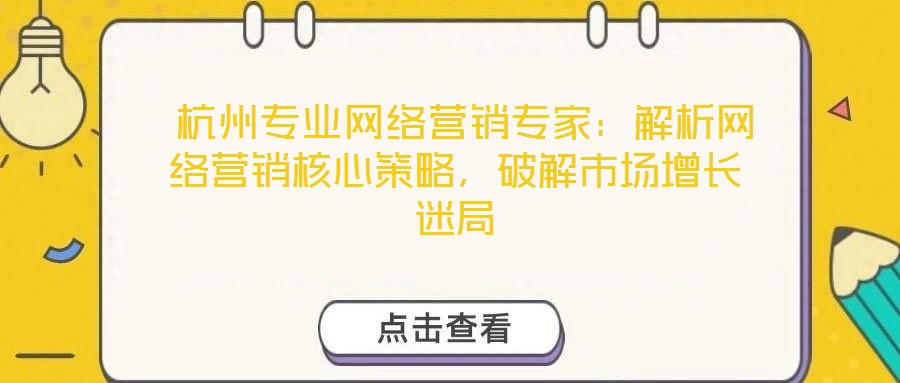 杭州專業(yè)網絡營銷專家:解析網絡營銷核心策略,破解市場增長迷局
