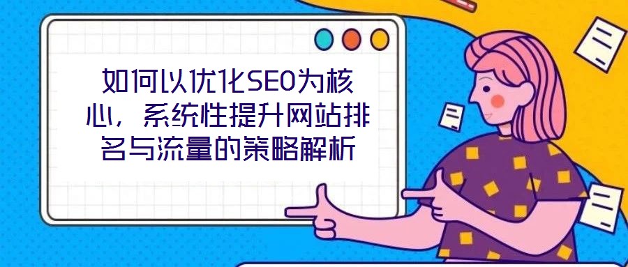 如何以優化SEO為核心,系統性提升網站排名與流量的策略解析