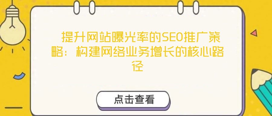 提升網站曝光率的SEO推廣策略:構建網絡業務增長的核心路徑