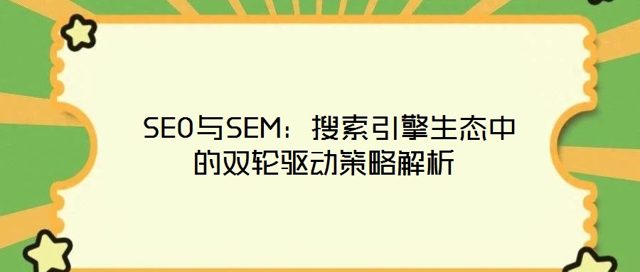 SEO與SEM:搜索引擎生態(tài)中的雙輪驅動策略解析
