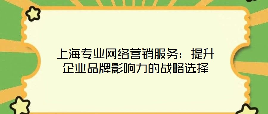 上海專業網絡營銷服務:提升企業品牌影響力的戰略選擇