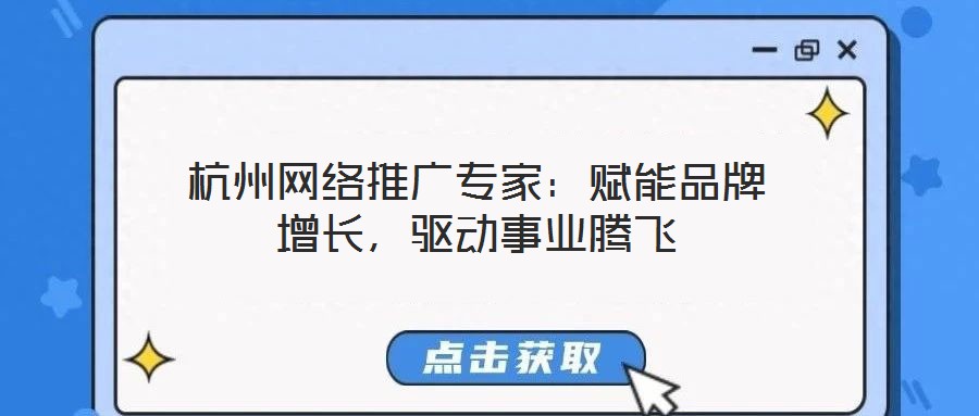 杭州網(wǎng)絡(luò)推廣專家:賦能品牌增長,驅(qū)動(dòng)事業(yè)騰飛