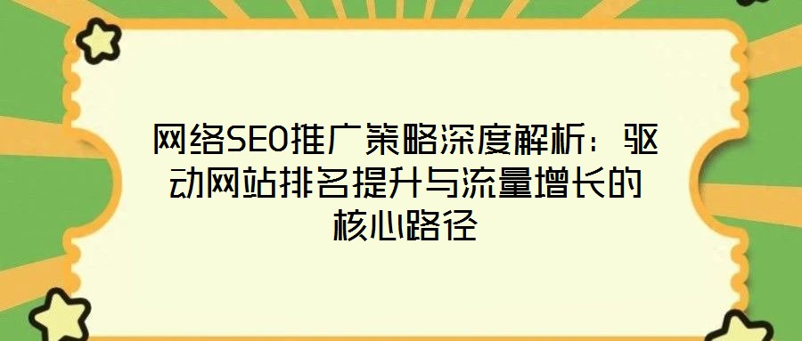 網絡SEO推廣策略深度解析:驅動網站排名提升與流量增長的核心路徑