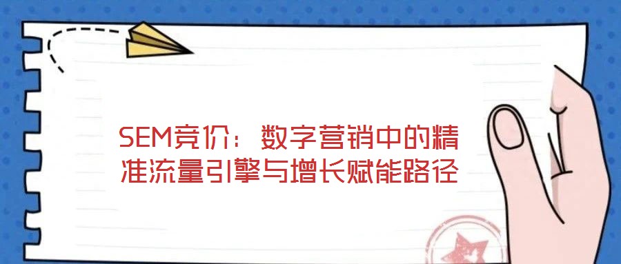 SEM競價：數(shù)字營銷中的精準(zhǔn)流量引擎與增長賦能路徑