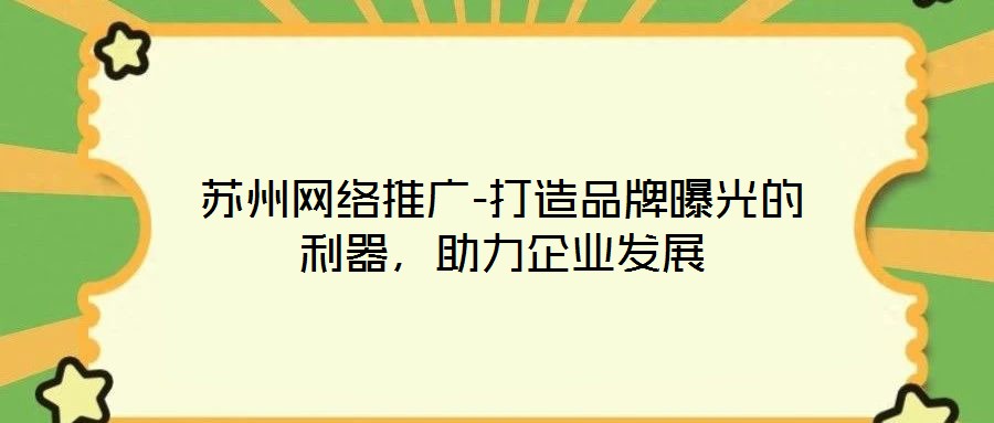蘇州網絡推廣-打造品牌曝光的利器,助力企業發展