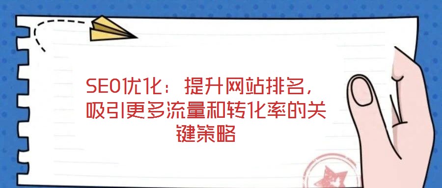 SEO優(yōu)化:提升網站排名,吸引更多流量和轉化率的關鍵策略