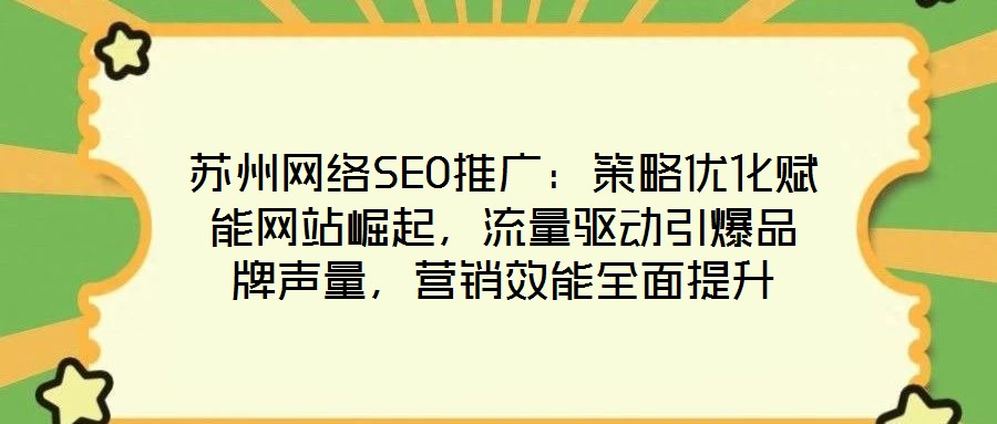 蘇州網絡SEO推廣:策略優化賦能網站崛起,流量驅動引爆品牌聲量,營銷效能全面提升