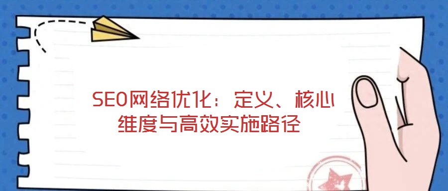 SEO網(wǎng)絡(luò)優(yōu)化:定義、核心維度與高效實(shí)施路徑