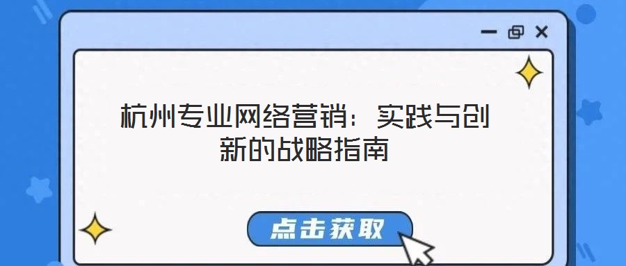 杭州專業(yè)網(wǎng)絡(luò)營銷:實踐與創(chuàng)新的戰(zhàn)略指南