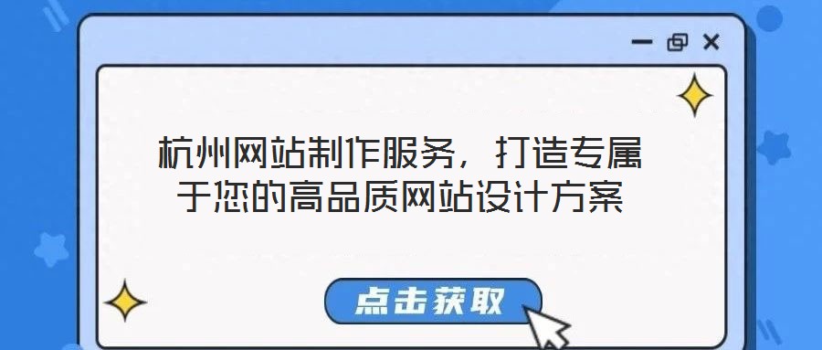 杭州網站制作服務,打造專屬于您的高品質網站設計方案