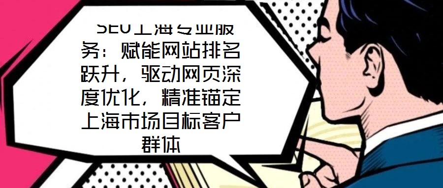  SEO上海專業服務：賦能網站排名躍升，驅動網頁深度優化，精準錨定上海市場目標客戶群體