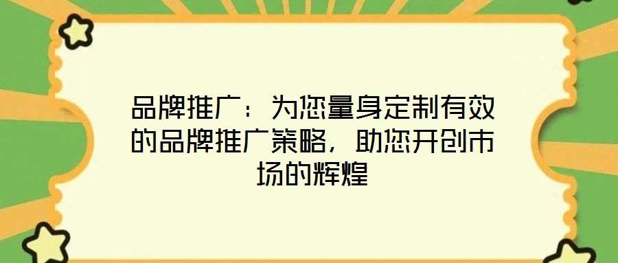 品牌推廣:為您量身定制有效的品牌推廣策略,助您開創(chuàng)市場的輝煌
