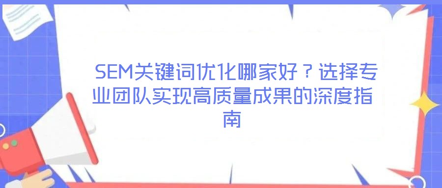 SEM關鍵詞優化哪家好?選擇專業團隊實現高質量成果的深度指南